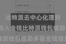 比特派去中心化理财 二、导入金钱比特派钱包缓助多链金钱措置