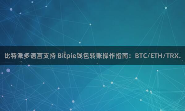 比特派多语言支持 Bitpie钱包转账操作指南：BTC/ETH/TRX.