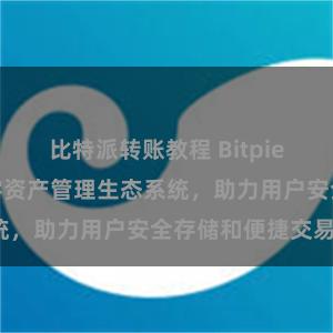 比特派转账教程 Bitpie钱包：打造数字资产管理生态系统，助力用户安全存储和便捷交易。