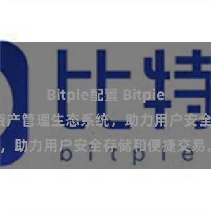 Bitpie配置 Bitpie钱包：打造数字资产管理生态系统，助力用户安全存储和便捷交易。