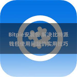 Bitpie安装包 解决比特派钱包使用问题的实用技巧