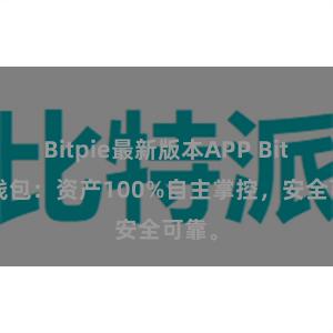 Bitpie最新版本APP Bitpie钱包：资产100%自主掌控，安全可靠。