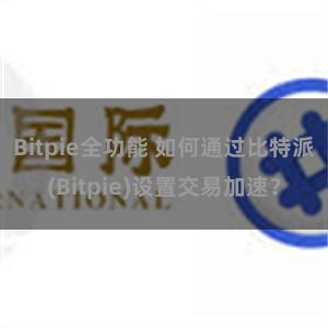 Bitpie全功能 如何通过比特派(Bitpie)设置交易加速？