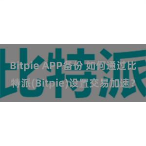 Bitpie APP备份 如何通过比特派(Bitpie)设置交易加速？