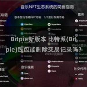 Bitpie新版本 比特派(Bitpie)钱包能删除交易记录吗？