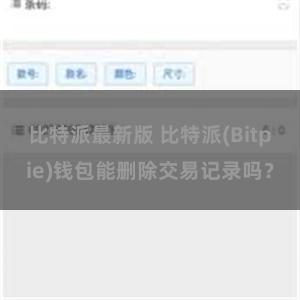 比特派最新版 比特派(Bitpie)钱包能删除交易记录吗？