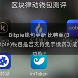 Bitpie钱包更新 比特派(Bitpie)钱包是否支持免手续费功能？