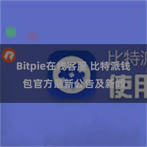 Bitpie在线客服 比特派钱包官方最新公告及新闻