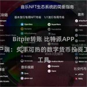 Bitpie转账 比特派APP客户端：炙手可热的数字货币投资工具
