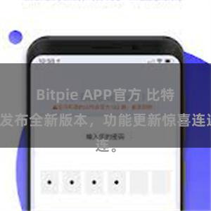 Bitpie APP官方 比特派发布全新版本，功能更新惊喜连连。