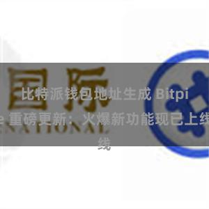 比特派钱包地址生成 Bitpie 重磅更新：火爆新功能现已上线
