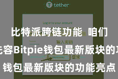 比特派跨链功能 咱们将要点先容Bitpie钱包最新版块的功能亮点