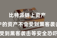 比特派链上资产  确保用户的资产不会受到黑客袭击等安全恐吓