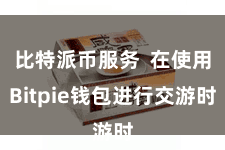 比特派币服务  在使用Bitpie钱包进行交游时