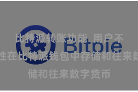 比特派转账功能  用户不错宽心性在比特派钱包中存储和往来数字货币