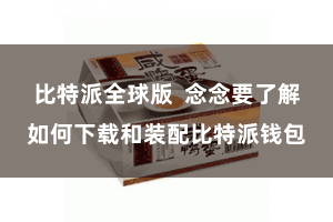 比特派全球版  念念要了解如何下载和装配比特派钱包